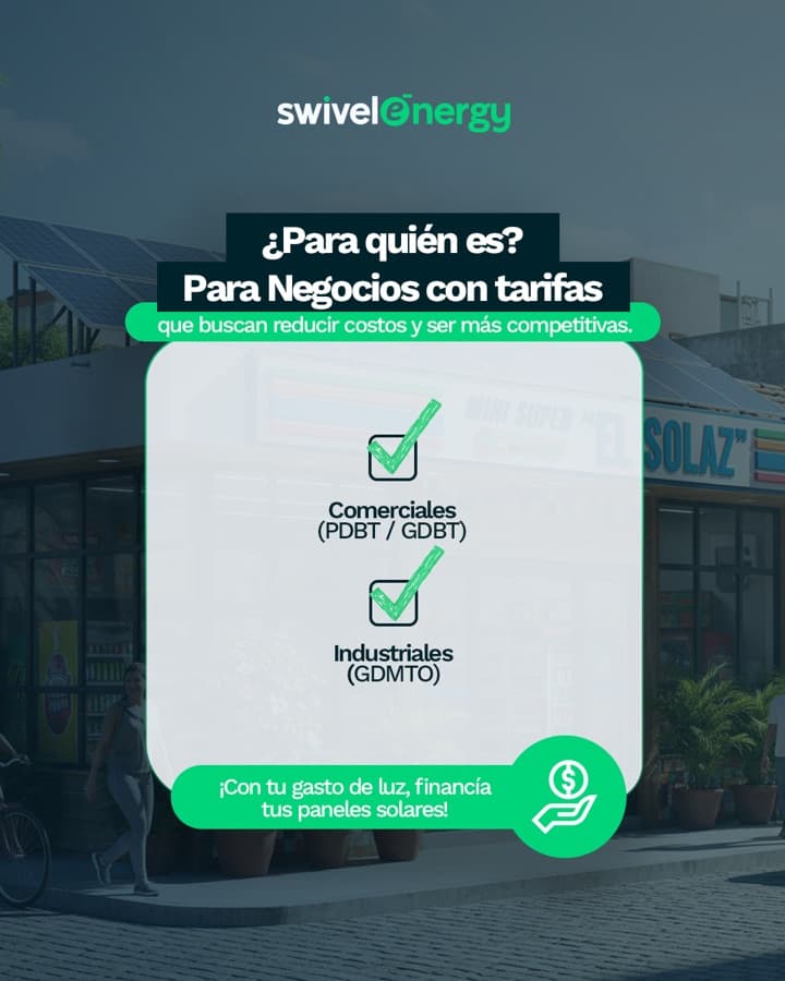 Pieza de campaña de Swivel Energy sobre una tienda con paneles solares. El texto dice: «¿Para quién es? Para negocios con tarifas que buscan reducir costos y ser más competitivas», y enumera tarifas comerciales PDBT y GDBT e industriales GDMTO. Al pie: «¡Con tu gasto de luz, financía tus paneles solares!».